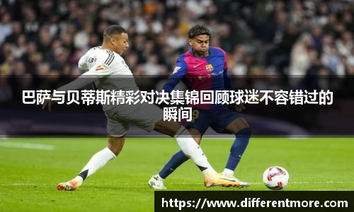 巴萨与贝蒂斯精彩对决集锦回顾球迷不容错过的瞬间